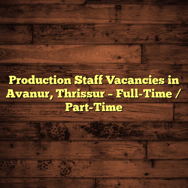 Production Staff Vacancies in Avanur, Thrissur – Full-Time / Part-Time
