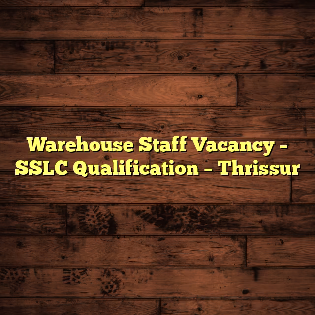 Warehouse Staff Vacancy – SSLC Qualification – Thrissur