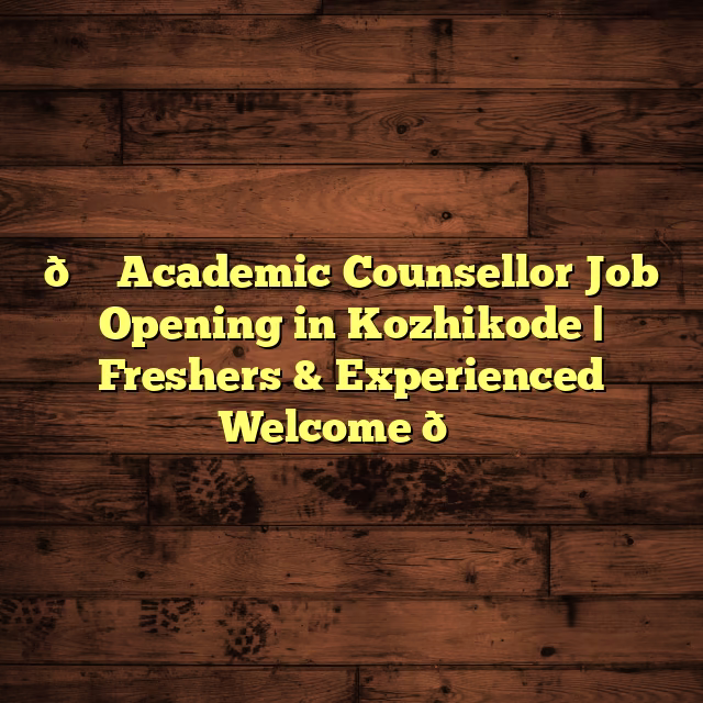 🌟 Academic Counsellor Job Opening in Kozhikode | Freshers & Experienced Welcome 🌟
