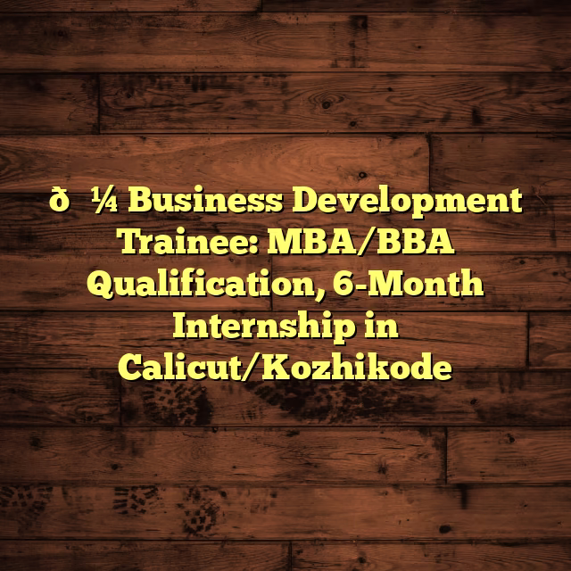 💼 Business Development Trainee: MBA/BBA Qualification, 6-Month Internship in Calicut/Kozhikode