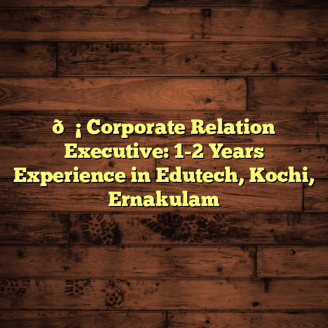 💡 Corporate Relation Executive: 1-2 Years Experience in Edutech, Kochi, Ernakulam