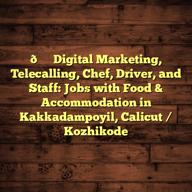 🏞️ Digital Marketing, Telecalling, Chef, Driver, and Staff: Jobs with Food & Accommodation in Kakkadampoyil, Calicut / Kozhikode