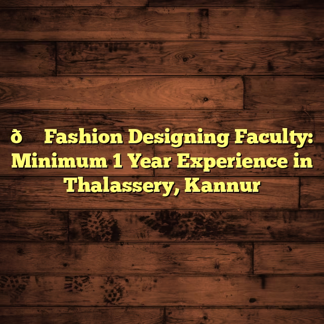 👗 Fashion Designing Faculty: Minimum 1 Year Experience in Thalassery, Kannur