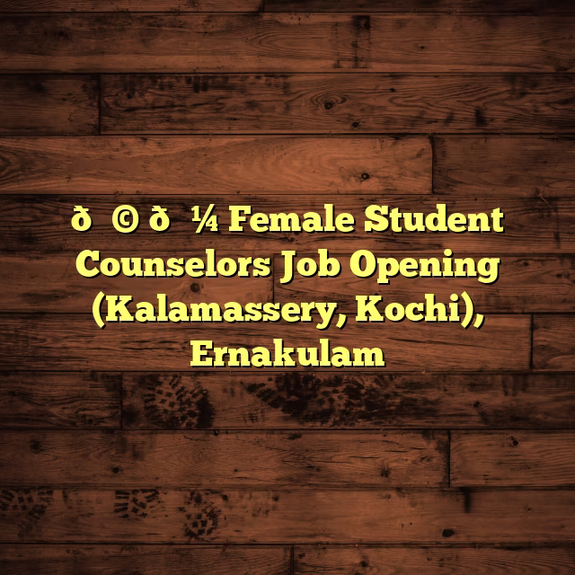 👩‍💼 Female Student Counselors Job Opening (Kalamassery, Kochi), Ernakulam