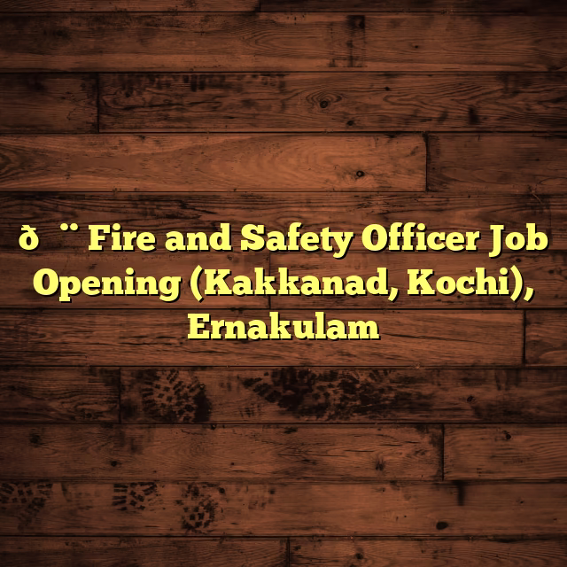 🚨 Fire and Safety Officer Job Opening (Kakkanad, Kochi), Ernakulam