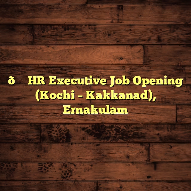 🌟 HR Executive Job Opening (Kochi – Kakkanad), Ernakulam