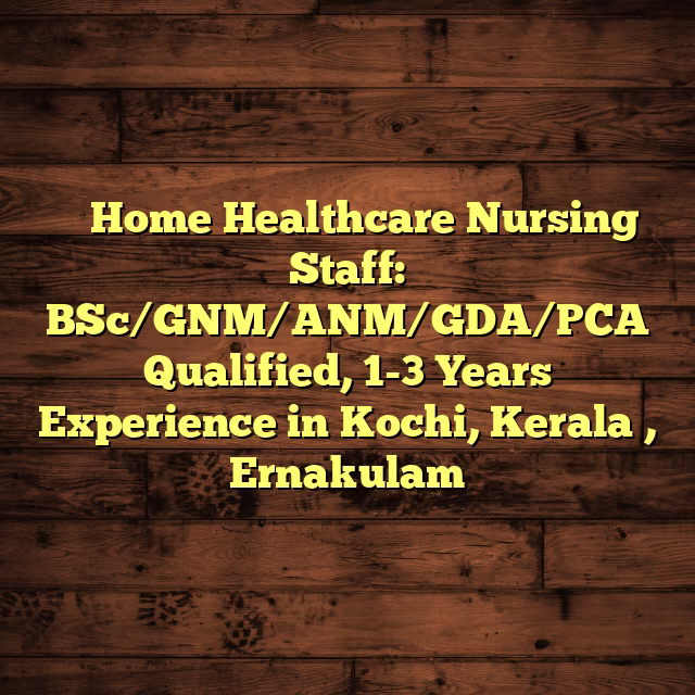 ⚕️ Home Healthcare Nursing Staff: BSc/GNM/ANM/GDA/PCA Qualified, 1-3 Years Experience in Kochi, Kerala , Ernakulam