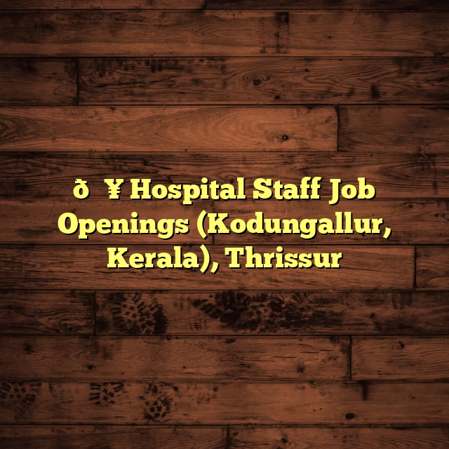 🏥 Hospital Staff Job Openings (Kodungallur, Kerala), Thrissur