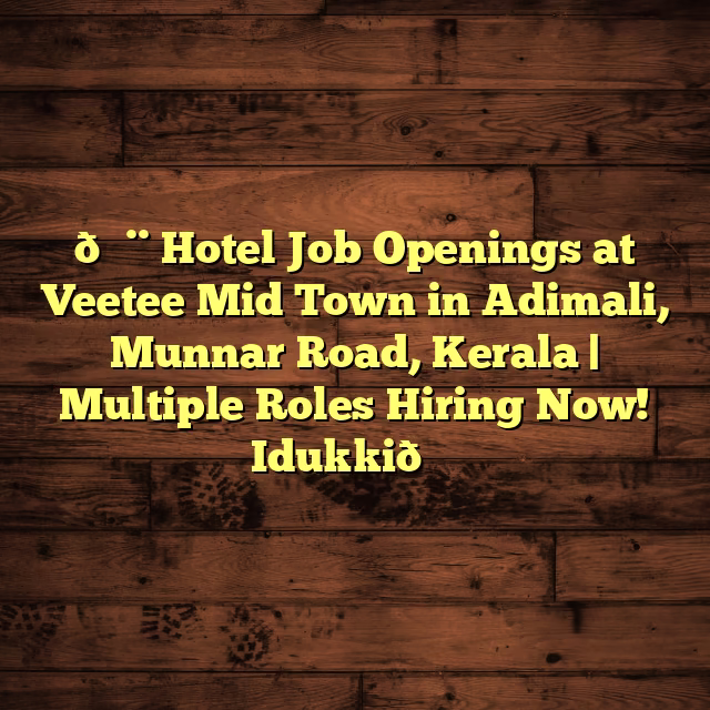 🏨 Hotel Job Openings at Veetee Mid Town in Adimali, Munnar Road, Kerala | Multiple Roles Hiring Now! Idukki🌟