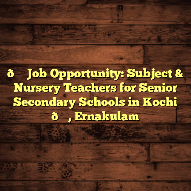 🍎 Job Opportunity: Subject & Nursery Teachers for Senior Secondary Schools in Kochi 📚, Ernakulam