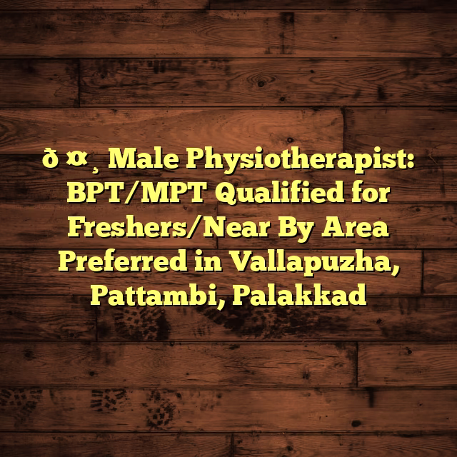 🤸 Male Physiotherapist: BPT/MPT Qualified for Freshers/Near By Area Preferred in Vallapuzha, Pattambi, Palakkad