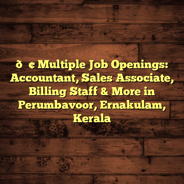 📢 Multiple Job Openings: Accountant, Sales Associate, Billing Staff & More in Perumbavoor, Ernakulam, Kerala
