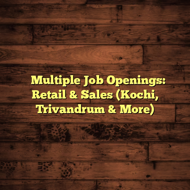 ⌚ Multiple Job Openings: Retail & Sales (Kochi, Trivandrum & More)