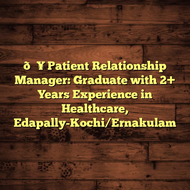 🏥 Patient Relationship Manager: Graduate with 2+ Years Experience in Healthcare, Edapally-Kochi/Ernakulam