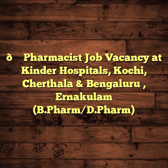 💊 Pharmacist Job Vacancy at Kinder Hospitals, Kochi, Cherthala & Bengaluru , Ernakulam (B.Pharm/D.Pharm)