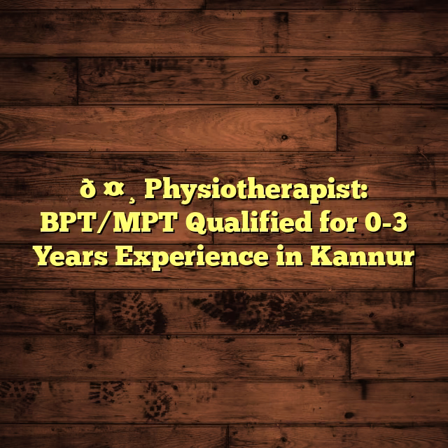 🤸 Physiotherapist: BPT/MPT Qualified for 0-3 Years Experience in Kannur