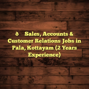 👚 Sales, Accounts & Customer Relations Jobs in Pala, Kottayam (2 Years Experience)
