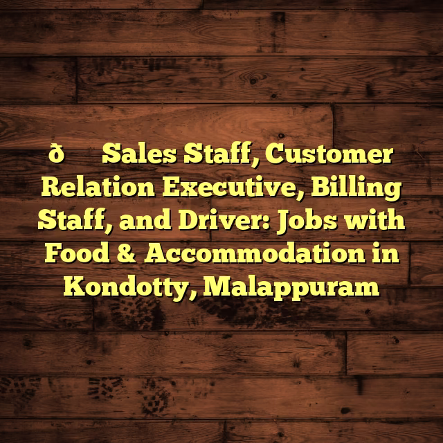🛍️ Sales Staff, Customer Relation Executive, Billing Staff, and Driver: Jobs with Food & Accommodation in Kondotty, Malappuram