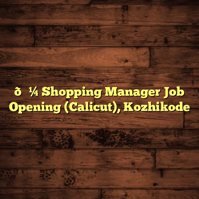 💼 Shopping Manager Job Opening (Calicut), Kozhikode