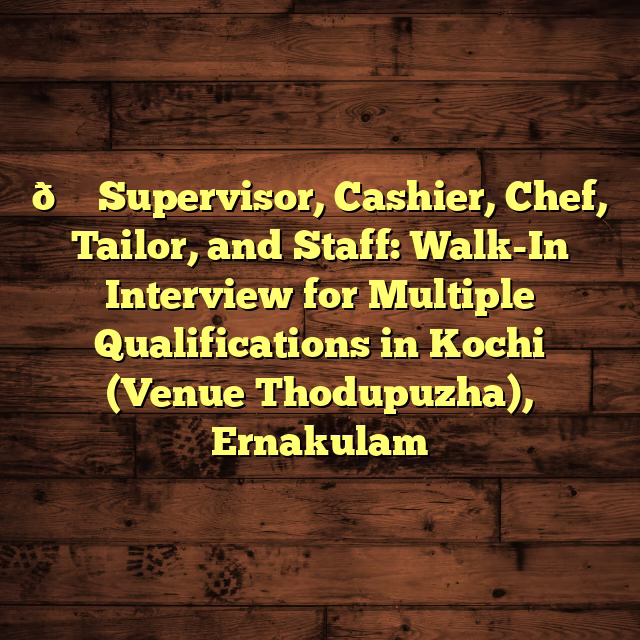 🛒 Supervisor, Cashier, Chef, Tailor, and Staff: Walk-In Interview for Multiple Qualifications in Kochi (Venue Thodupuzha), Ernakulam