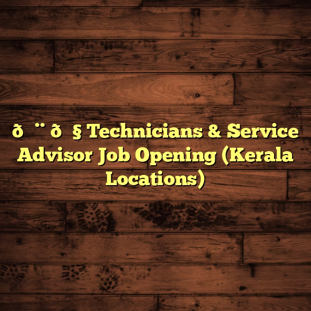 👨‍🔧 Technicians & Service Advisor Job Opening (Kerala Locations)