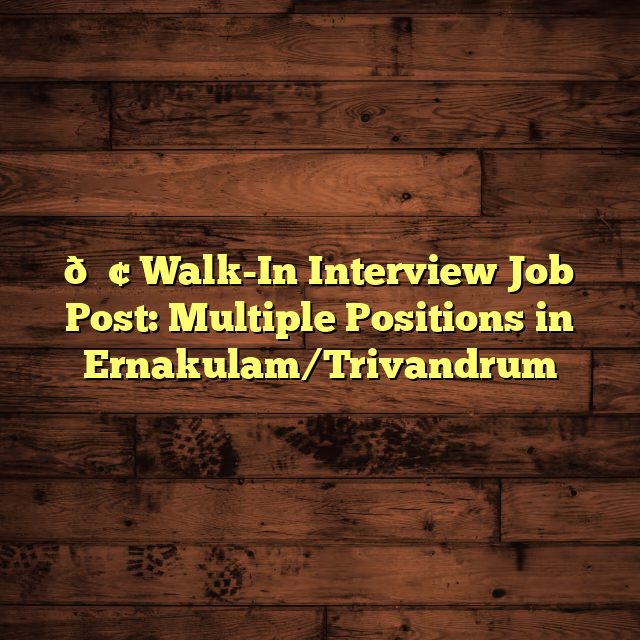 📢 Walk-In Interview Job Post: Multiple Positions in Ernakulam/Trivandrum
