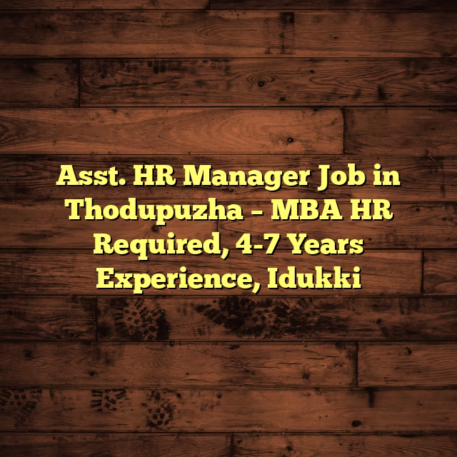 Asst. HR Manager Job in Thodupuzha – MBA HR Required, 4-7 Years Experience, Idukki