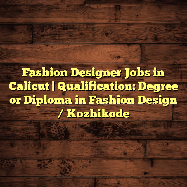 Fashion Designer Jobs in Calicut | Qualification: Degree or Diploma in Fashion Design / Kozhikode