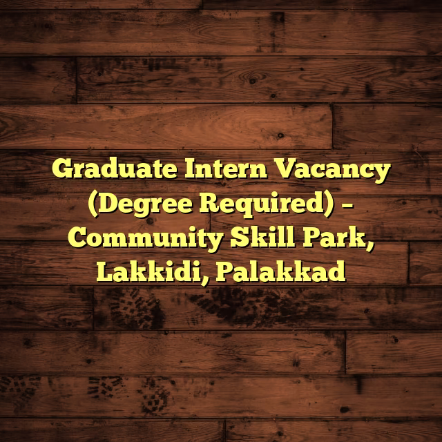 Graduate Intern Vacancy (Degree Required) – Community Skill Park, Lakkidi, Palakkad