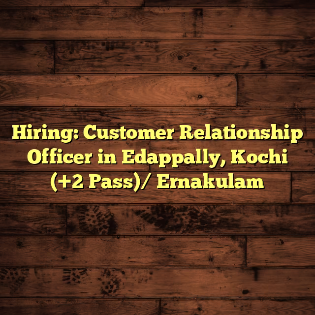 Hiring: Customer Relationship Officer in Edappally, Kochi (+2 Pass)/ Ernakulam