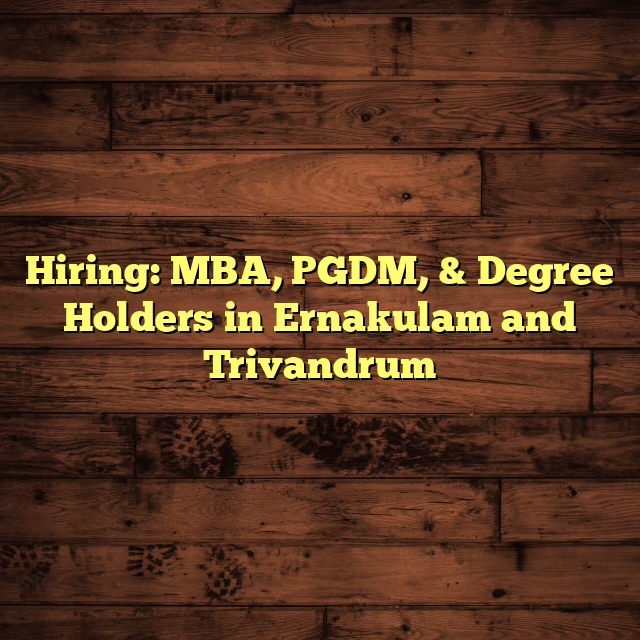 Hiring: MBA, PGDM, & Degree Holders in Ernakulam and Trivandrum