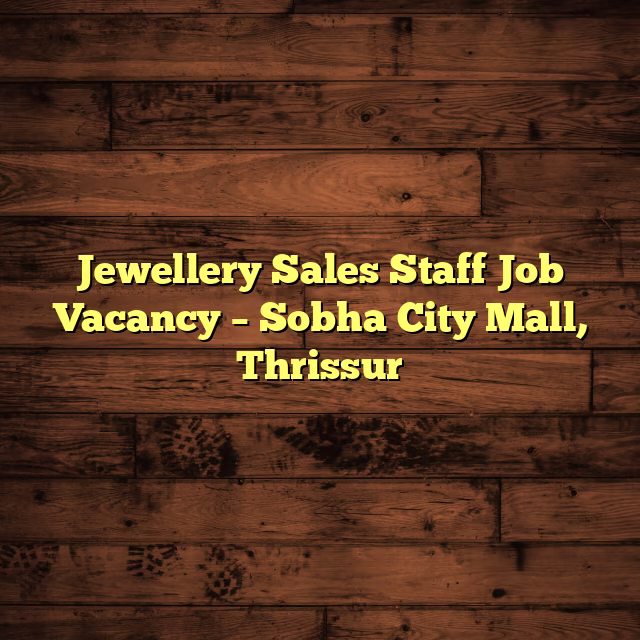 Jewellery Sales Staff Job Vacancy – Sobha City Mall, Thrissur