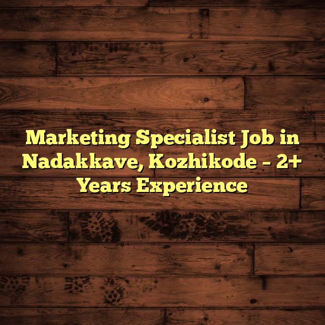 Marketing Specialist Job in Nadakkave, Kozhikode – 2+ Years Experience
