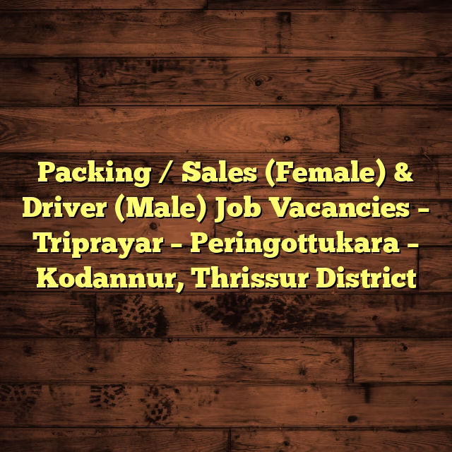Packing / Sales (Female) & Driver (Male) Job Vacancies – Triprayar – Peringottukara – Kodannur, Thrissur District