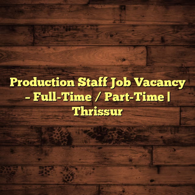 Production Staff Job Vacancy – Full-Time / Part-Time | Thrissur