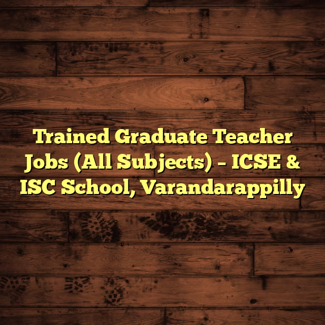 Trained Graduate Teacher Jobs (All Subjects) – ICSE & ISC School, Varandarappilly