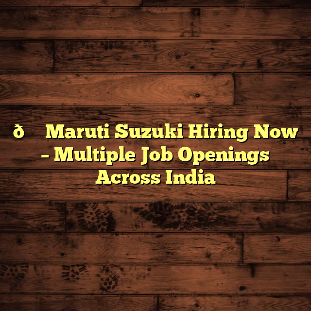 🚗 Maruti Suzuki Hiring Now – Multiple Job Openings Across India