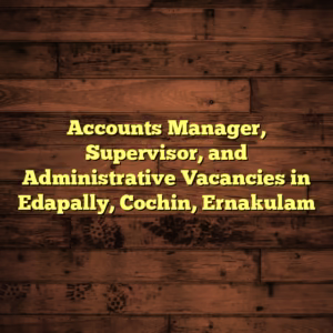 Accounts Manager, Supervisor, and Administrative Vacancies in Edapally, Cochin, Ernakulam
