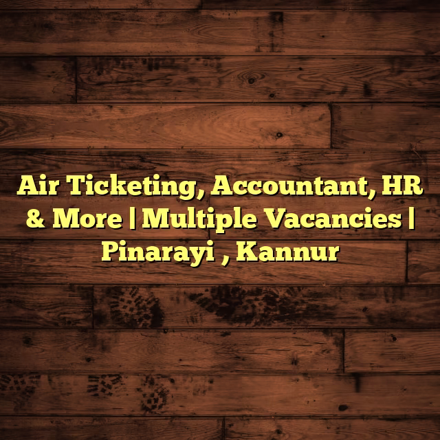 Air Ticketing, Accountant, HR & More | Multiple Vacancies | Pinarayi , Kannur