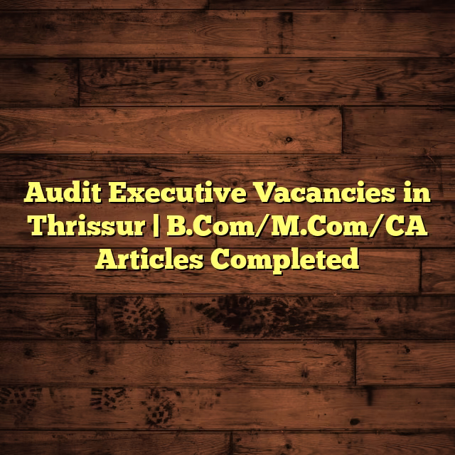 Audit Executive Vacancies in Thrissur | B.Com/M.Com/CA Articles Completed