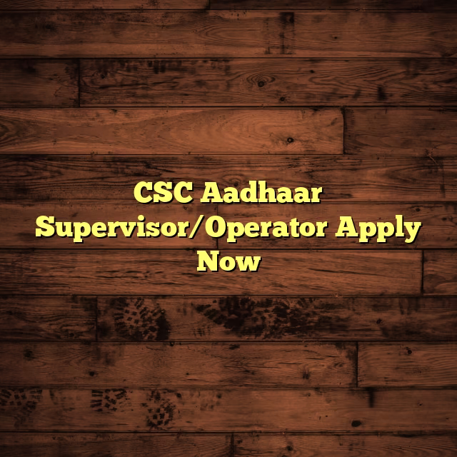 CSC Aadhaar Supervisor/Operator Apply Now