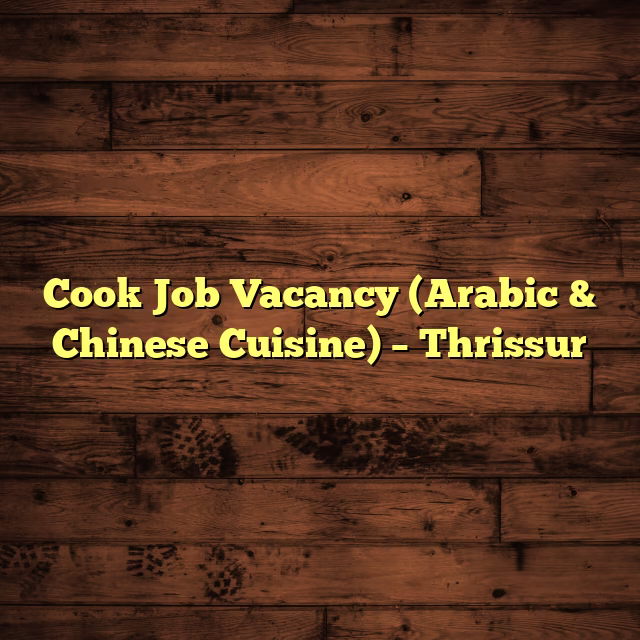Cook Job Vacancy (Arabic & Chinese Cuisine) – Thrissur