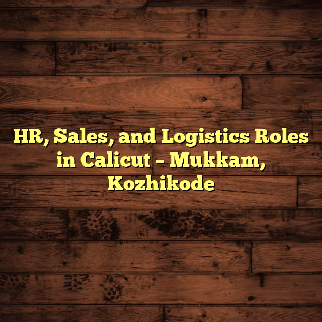HR, Sales, and Logistics Roles in Calicut – Mukkam, Kozhikode