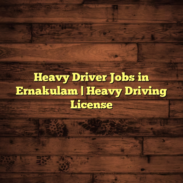 Heavy Driver Jobs in Ernakulam | Heavy Driving License