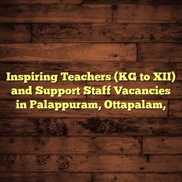 Inspiring Teachers (KG to XII) and Support Staff Vacancies in Palappuram, Ottapalam,