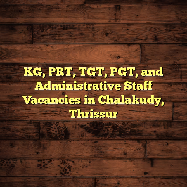 KG, PRT, TGT, PGT, and Administrative Staff Vacancies in Chalakudy, Thrissur