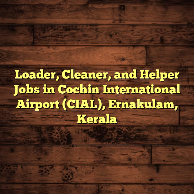 Loader, Cleaner, and Helper Jobs in Cochin International Airport (CIAL), Ernakulam, Kerala
