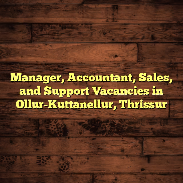 Manager, Accountant, Sales, and Support Vacancies in Ollur-Kuttanellur, Thrissur