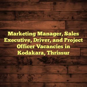 Marketing Manager, Sales Executive, Driver, and Project Officer Vacancies in Kodakara, Thrissur