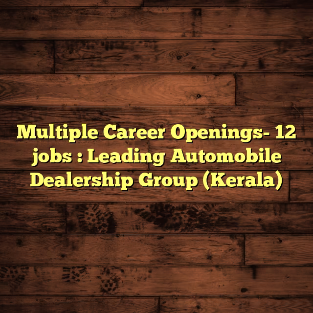 Multiple Career Openings- 12 jobs : Leading Automobile Dealership Group (Kerala)